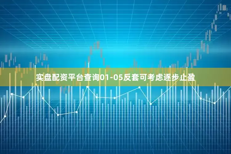 实盘配资平台查询01-05反套可考虑逐步止盈