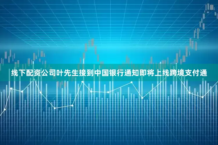 线下配资公司叶先生接到中国银行通知即将上线跨境支付通
