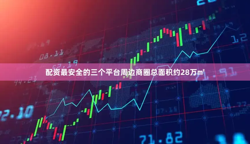 配资最安全的三个平台周边商圈总面积约28万㎡