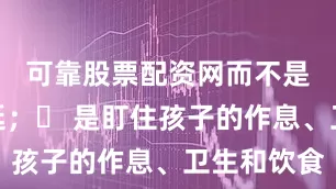 可靠股票配资网而不是任由拖延；✔ 是盯住孩子的作息、卫生和饮食