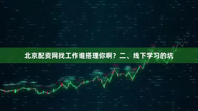 北京配资网找工作谁搭理你啊？二、线下学习的坑