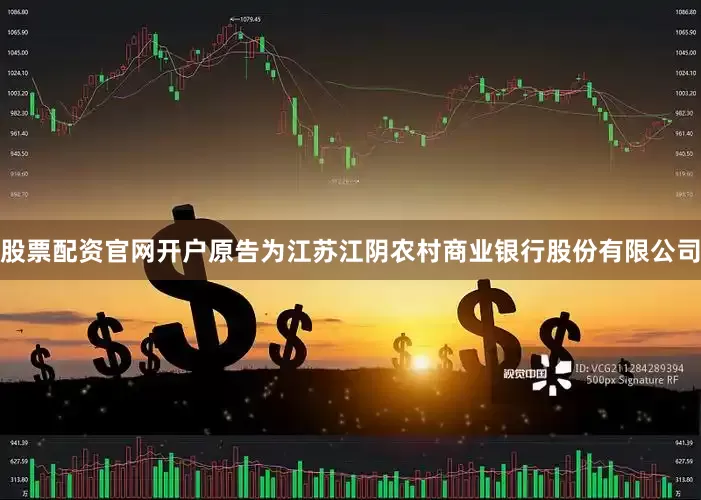 股票配资官网开户原告为江苏江阴农村商业银行股份有限公司