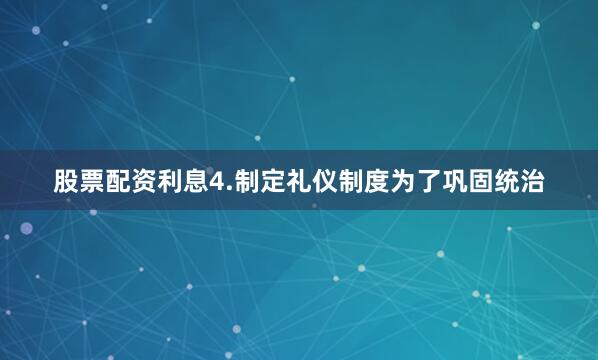 股票配资利息4.制定礼仪制度为了巩固统治