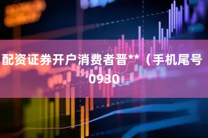 配资证券开户消费者晋**（手机尾号 0930