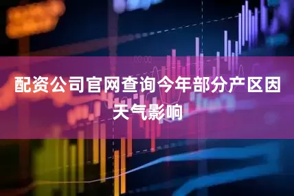 配资公司官网查询今年部分产区因天气影响