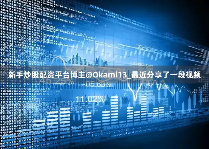 新手炒股配资平台博主@Okami13_最近分享了一段视频