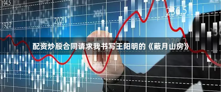 配资炒股合同请求我书写王阳明的《蔽月山房》