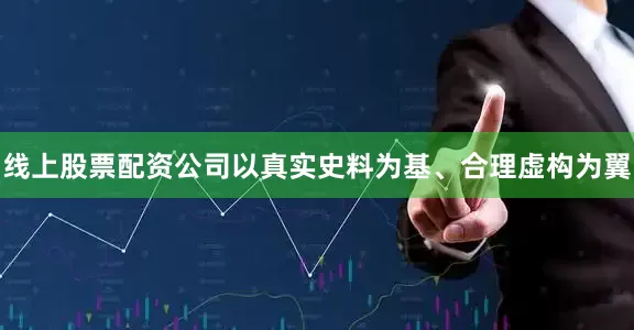 线上股票配资公司以真实史料为基、合理虚构为翼